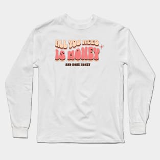 All you need is money and more money Long Sleeve T-Shirt